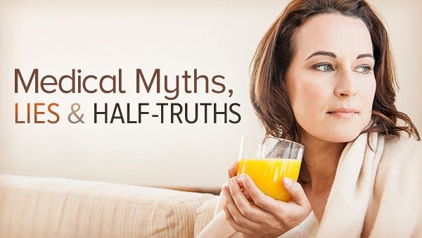 Medical Myths, Lies, and Half-Truths: What We Think We Know May Be Hurting Us