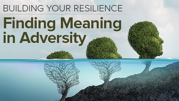 Building Your Resilience: Finding Meaning in Adversity