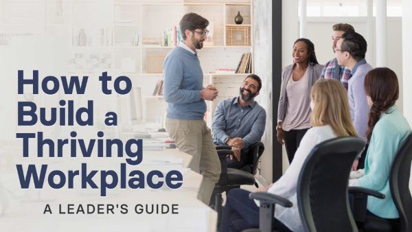 How to Build a Thriving Workplace: A Leader’s Guide